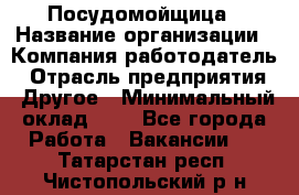 Посудомойщица › Название организации ­ Компания-работодатель › Отрасль предприятия ­ Другое › Минимальный оклад ­ 1 - Все города Работа » Вакансии   . Татарстан респ.,Чистопольский р-н